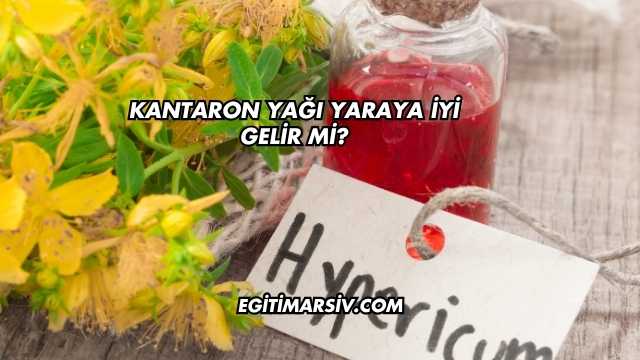 Kantaron Yağı Yaraya İyi Gelir mi?