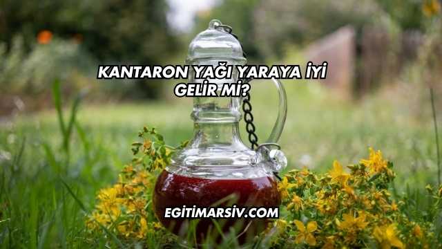 Kantaron Yağı Yaraya İyi Gelir mi?