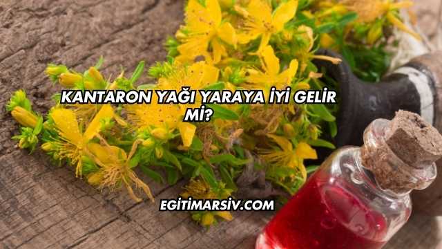 Kantaron Yağı Yaraya İyi Gelir mi?
