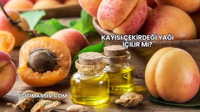 Kayısı Çekirdeği Yağı İçilir mi?
