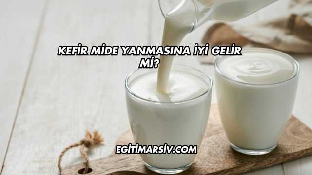Kefir Mide Yanmasına İyi Gelir mi?