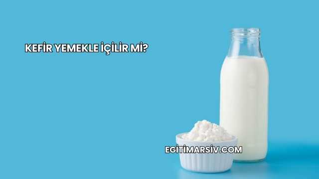 Kefir Yemekle İçilir mi?