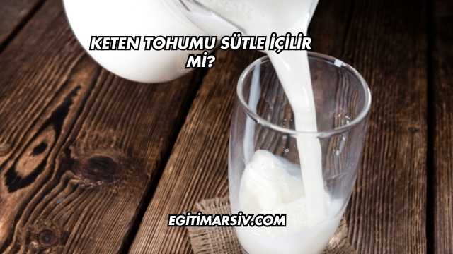 Keten Tohumu Sütle İçilir mi?