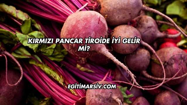 Kırmızı Pancar Tiroide İyi Gelir mi?