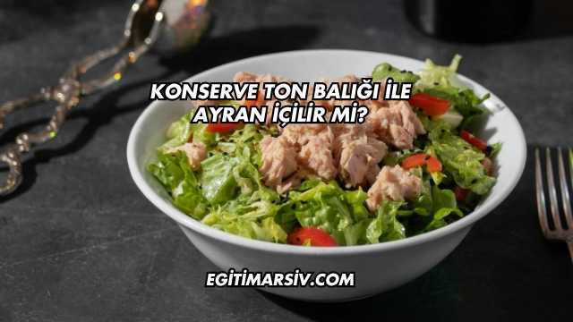 Konserve Ton Balığı İle Ayran İçilir mi?