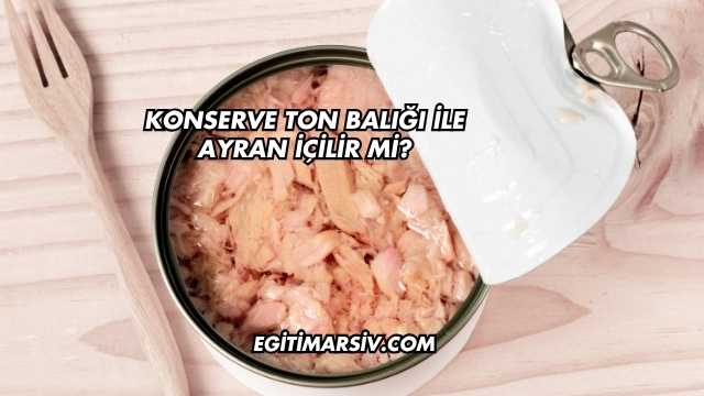 Konserve Ton Balığı İle Ayran İçilir mi?
