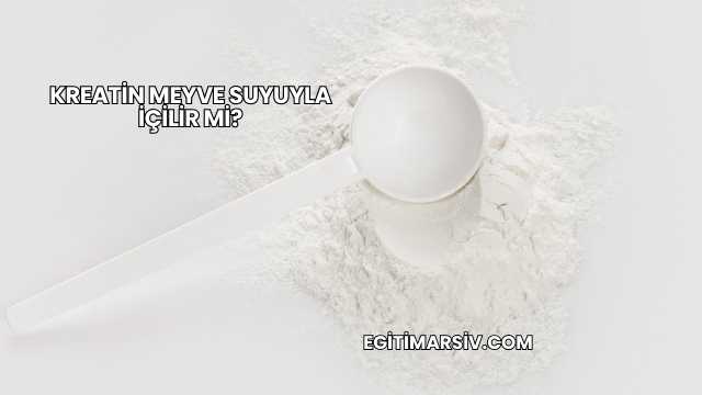 Kreatin Meyve Suyuyla İçilir mi?