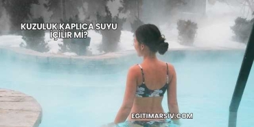 Kuzuluk Kaplıca Suyu İçilir mi?