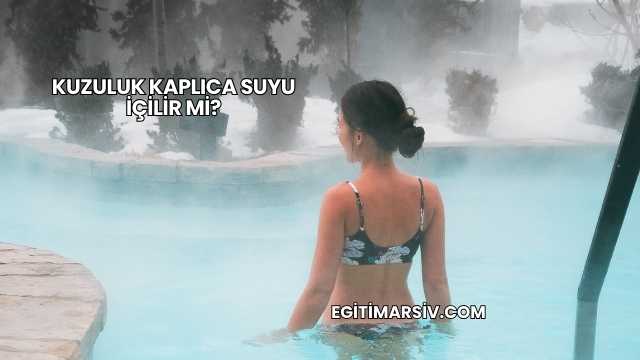 Kuzuluk Kaplıca Suyu İçilir mi?