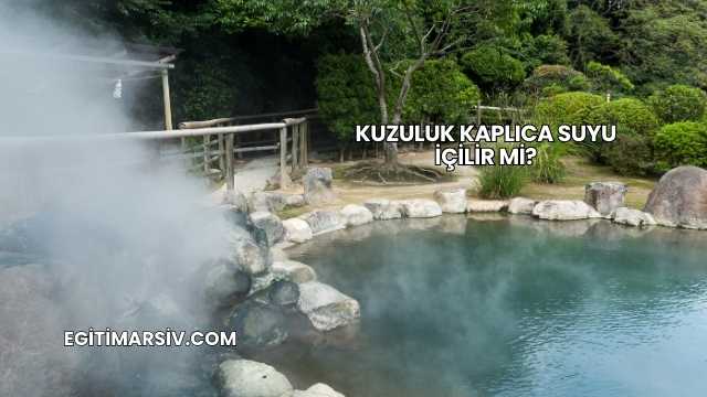 Kuzuluk Kaplıca Suyu İçilir mi?