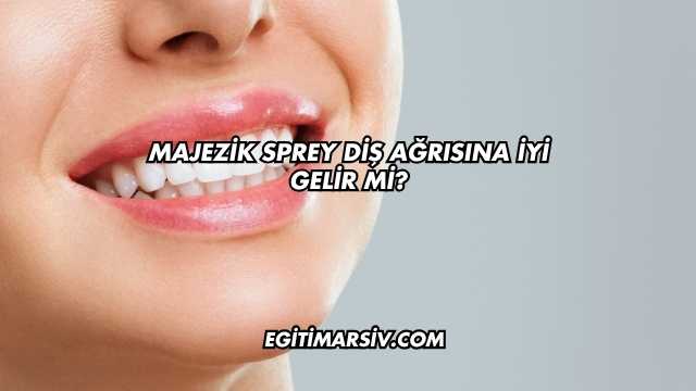 Majezik Sprey Diş Ağrısına İyi Gelir mi?