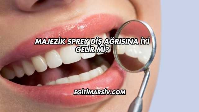 Majezik Sprey Diş Ağrısına İyi Gelir mi?