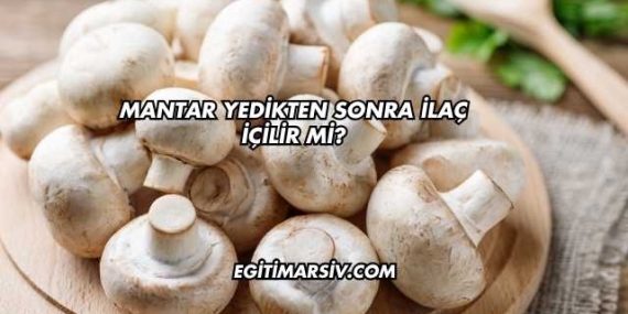 Mantar Yedikten Sonra İlaç İçilir mi?