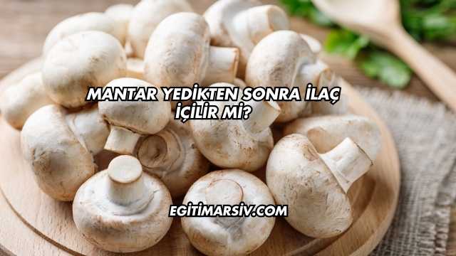 Mantar Yedikten Sonra İlaç İçilir mi?