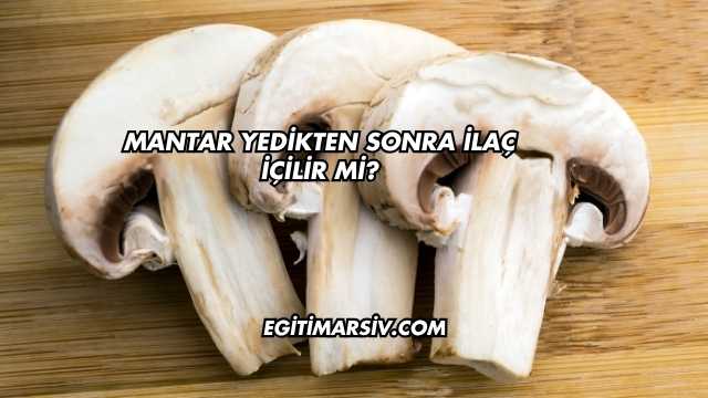 Mantar Yedikten Sonra İlaç İçilir mi?