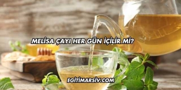 Melisa Çayı Her Gün İçilir mi?