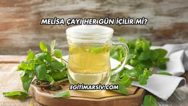 Melisa Çayı Her Gün İçilir mi?