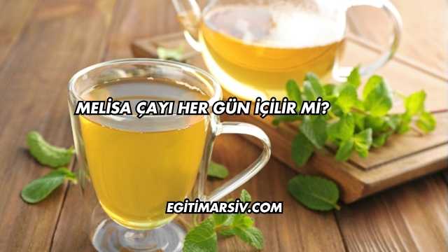Melisa Çayı Her Gün İçilir mi?