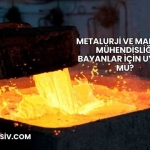 Metalurji ve Malzeme Mühendisliği Bayanlar İçin Uygun mu?