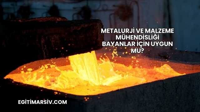 Metalurji ve Malzeme Mühendisliği Bayanlar İçin Uygun mu?