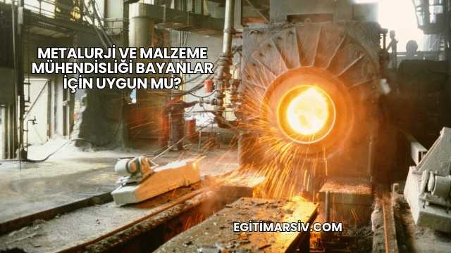 Metalurji ve Malzeme Mühendisliği Bayanlar İçin Uygun mu?
