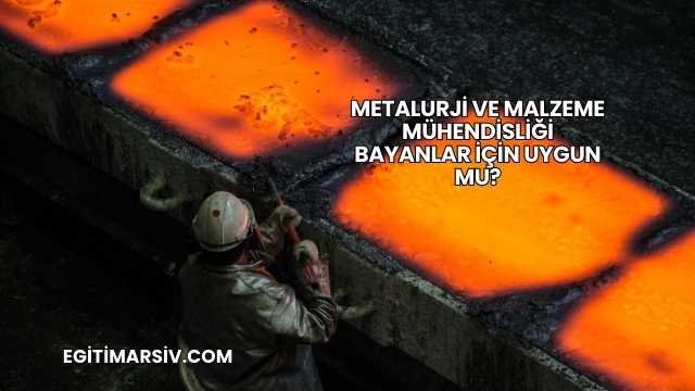 Metalurji ve Malzeme Mühendisliği Bayanlar İçin Uygun mu?