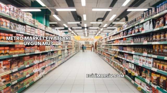 Metro Market Fiyatları Uygun mu?