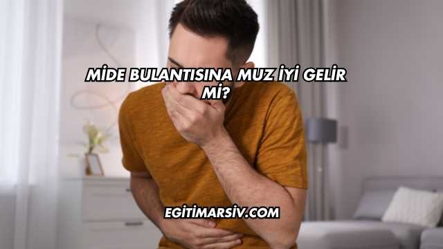 Mide Bulantısına Muz İyi Gelir mi?