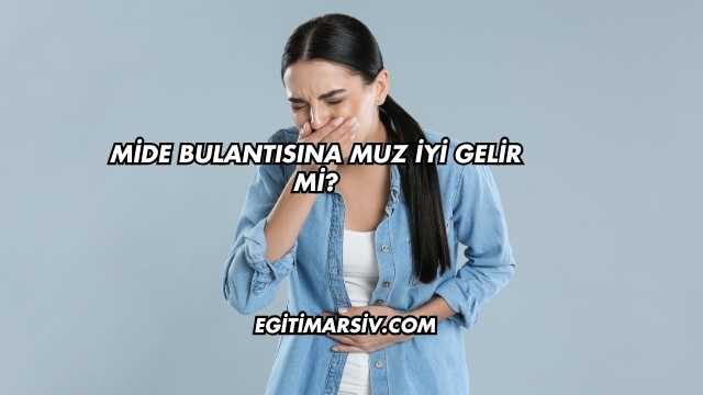 Mide Bulantısına Muz İyi Gelir mi?