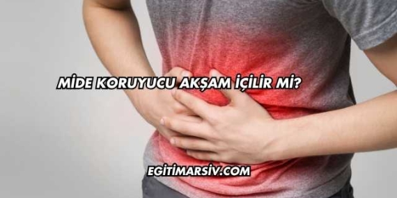 Mide Koruyucu Akşam İçilir mi?