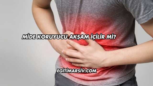 Mide Koruyucu Akşam İçilir mi?