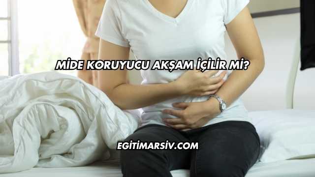 Mide Koruyucu Akşam İçilir mi?