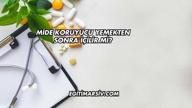 Mide Koruyucu Yemekten Sonra İçilir mi?
