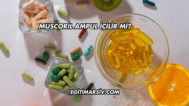 Muscoril Ampul İçilir mi?