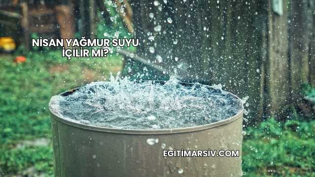 Nisan Yağmur Suyu İçilir mi?