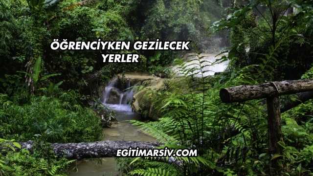 Öğrenciyken Gezilecek Yerler