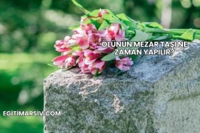 Ölünün Mezar Taşı Ne Zaman Yapılır?