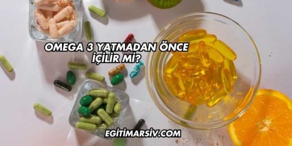 Omega 3 Yatmadan Önce İçilir mi?