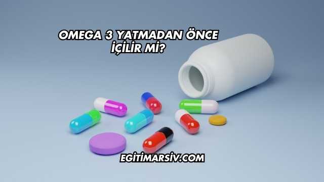 Omega 3 Yatmadan Önce İçilir mi?