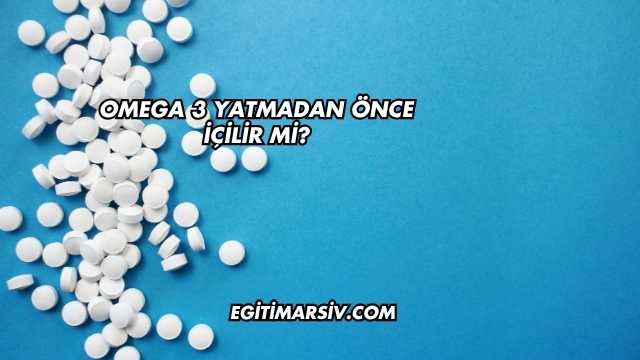 Omega 3 Yatmadan Önce İçilir mi?