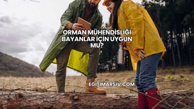 Orman Mühendisliği Bayanlar İçin Uygun mu?
