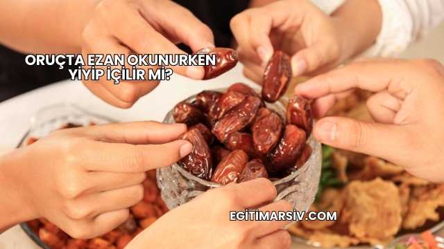Oruçta Ezan Okunurken Yiyip İçilir mi?