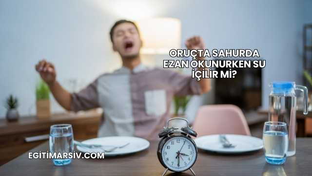Oruçta Sahurda Ezan Okunurken Su İçilir mi?