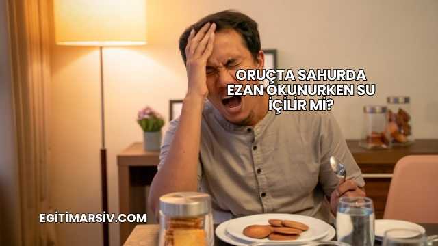 Oruçta Sahurda Ezan Okunurken Su İçilir mi?