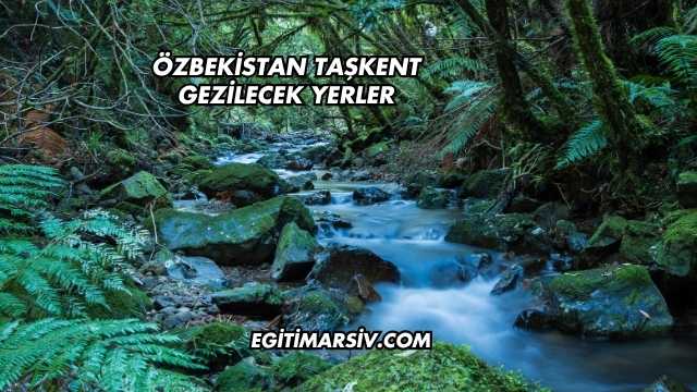 Özbekistan Taşkent Gezilecek Yerler