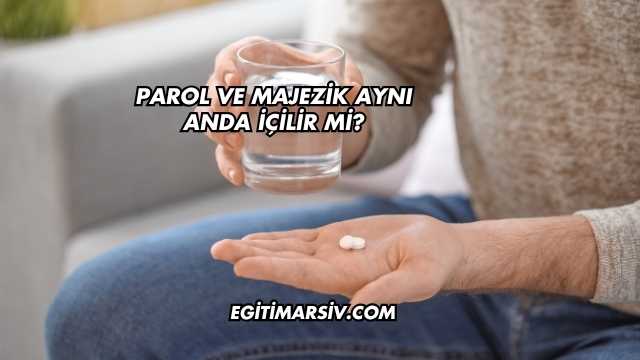 Parol ve Majezik Aynı Anda İçilir mi?