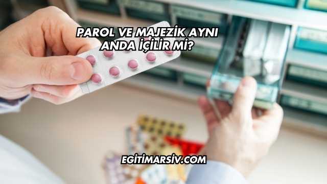 Parol ve Majezik Aynı Anda İçilir mi?