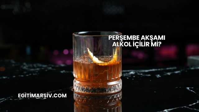 Perşembe Akşamı Alkol İçilir mi?