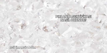 Pırlanta Sertifikası Nasıl Okunur?