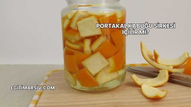 Portakal Kabuğu Sirkesi İçilir mi?